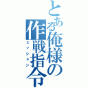 とある俺様の作戦指令書（ミッション）