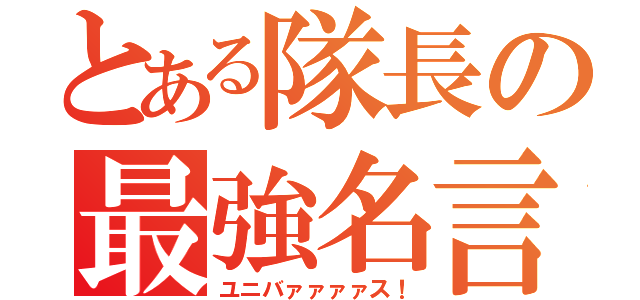 とある隊長の最強名言（ユニバァァァァス！）