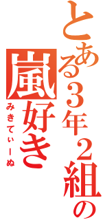 とある３年２組の嵐好き（みきてぃーぬ）