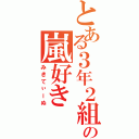 とある３年２組の嵐好き（みきてぃーぬ）