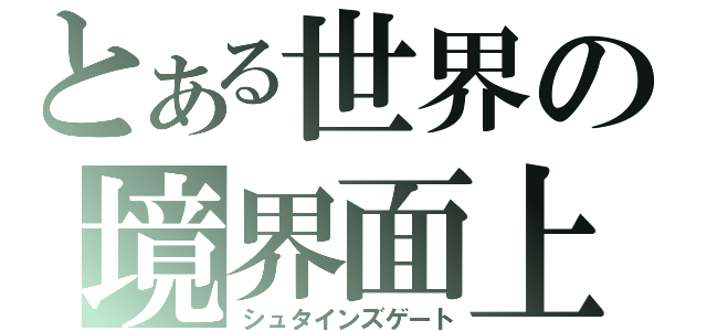 とある世界の境界面上（シュタインズゲート）