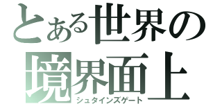 とある世界の境界面上（シュタインズゲート）