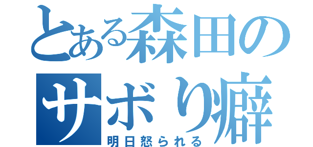 とある森田のサボり癖（明日怒られる）