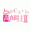 とあるＣＡＳ１底辺の声真似主Ⅱ（黒雲）