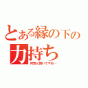 とある縁の下の力持ち（何気に強いですね…）