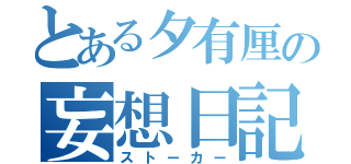 とある夕有厘の妄想日記（ストーカー）