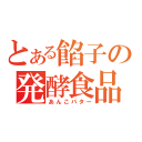 とある餡子の発酵食品（あんこバター）