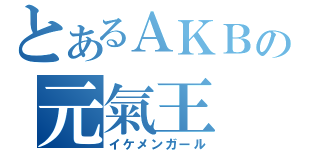 とあるＡＫＢの元氣王（イケメンガール）