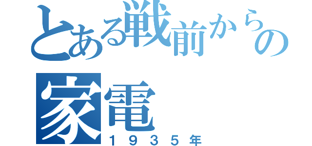 とある戦前から現代の家電（１９３５年）