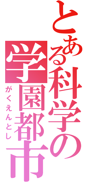 とある科学の学園都市（がくえんとし）