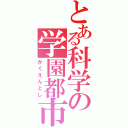 とある科学の学園都市（がくえんとし）