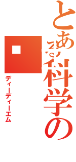 とある科学の𪱶（ディーディーエム）