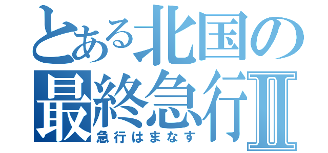 とある北国の最終急行Ⅱ（急行はまなす）