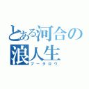 とある河合の浪人生（プータロウ）