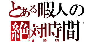 とある暇人の絶対時間（８時頃）