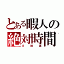 とある暇人の絶対時間（８時頃）