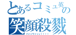 とあるコミュ英の笑顔殺戮（パァッワァッン！！！！）