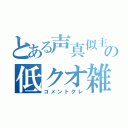 とある声真似主の低クオ雑談（コメントクレ）