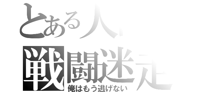 とある人間の戦闘迷走（俺はもう逃げない）