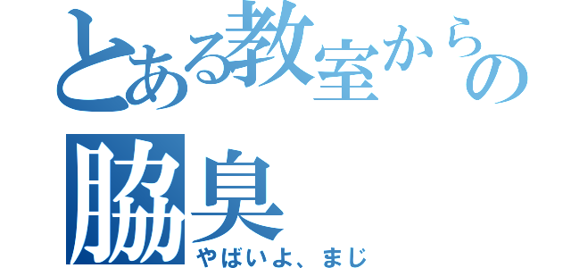 とある教室から臭う謎の脇臭（やばいよ、まじ）