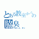 とある教室から臭う謎の脇臭（やばいよ、まじ）