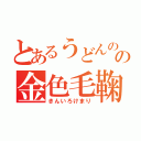 とあるうどんの国の金色毛鞠（きんいろけまり）