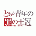 とある青年の罪の王冠（ギルティクラウン）