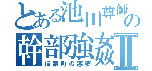 とある池田尊師の幹部強姦Ⅱ（信濃町の悪夢）