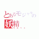 とあるモジャモジャの妖精（ウロベエ）