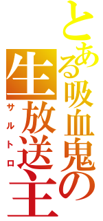 とある吸血鬼の生放送主（サルトロ）