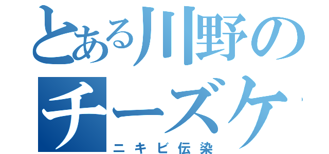 とある川野のチーズケーキ（ニキビ伝染）