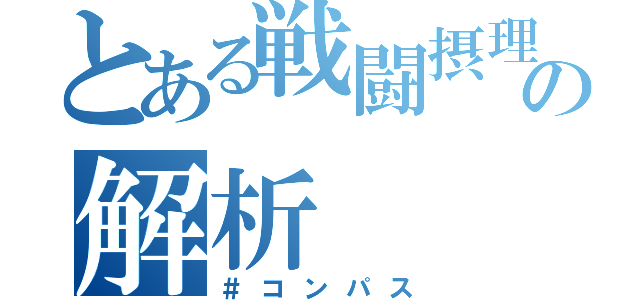 とある戦闘摂理の解析（＃コンパス）