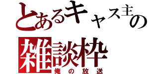 とあるキャス主の雑談枠（俺の放送）