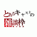 とあるキャス主の雑談枠（俺の放送）