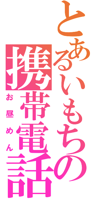 とあるいもちの携帯電話（お昼めん）