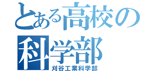 とある高校の科学部（刈谷工業科学部）