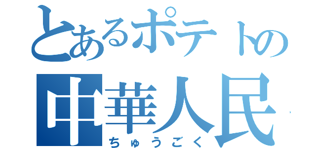 とあるポテトの中華人民共和国（ちゅうごく）