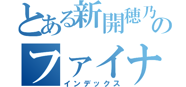 とある新開穂乃花のファイナル（インデックス）