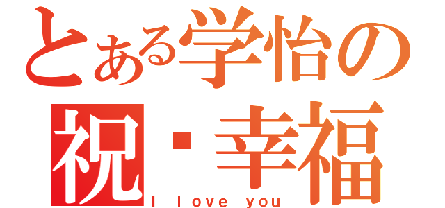 とある学怡の祝你幸福（Ｉ ｌｏｖｅ ｙｏｕ）