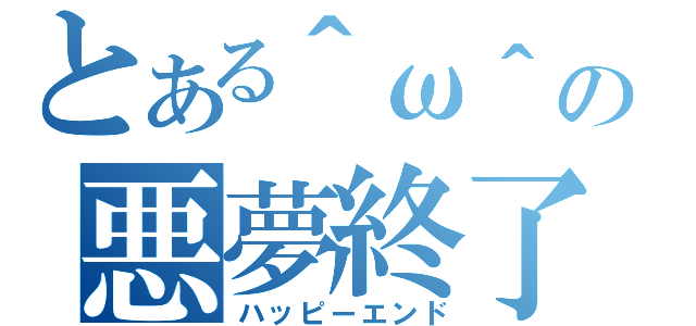 とある＾ω＾の悪夢終了（ハッピーエンド）