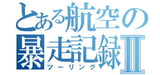 とある航空の暴走記録Ⅱ（ツーリング）