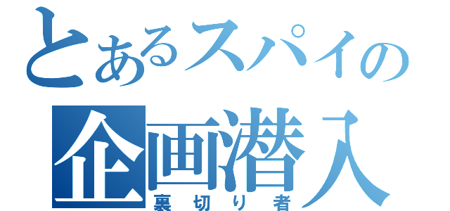 とあるスパイの企画潜入（裏切り者）