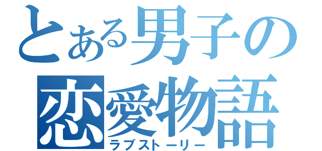 とある男子の恋愛物語（ラブストーリー）