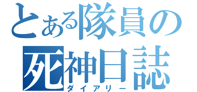 とある隊員の死神日誌（ダイアリー）