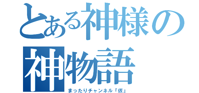 とある神様の神物語（まったりチャンネル『仮』）