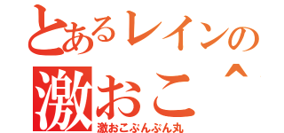 とあるレインの激おこ＾＾（激おこぷんぷん丸）