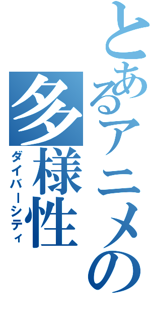 とあるアニメの多様性（ダイバーシティ）