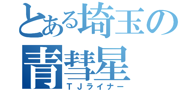 とある埼玉の青彗星（ＴＪライナー）