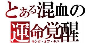 とある混血の運命覚醒（キング・オブ・キバ）