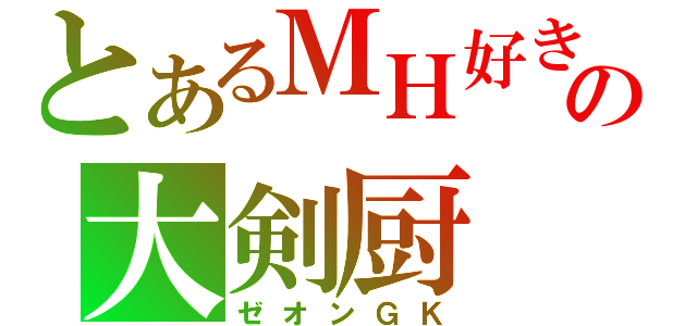 とあるＭＨ好きの大剣厨（ゼオンＧＫ）